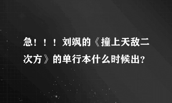 急!!!刘飒的《撞上天敌二次方》的单行本什么时候出?