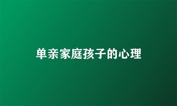 单亲家庭孩子的心理