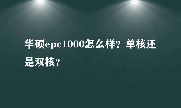 华硕epc1000怎么样?单核还是双核?