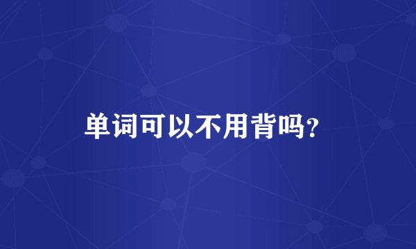 单词可以不用背吗？