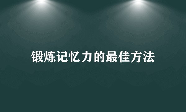 锻炼记忆力的最佳方法