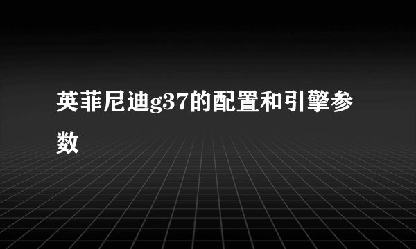 英菲尼迪g37的配置和引擎参数