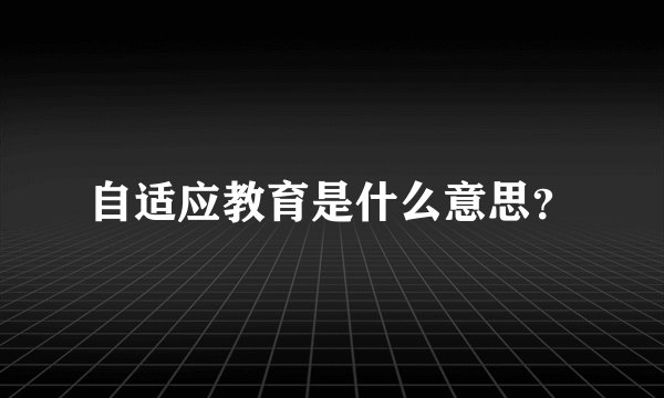 自适应教育是什么意思？