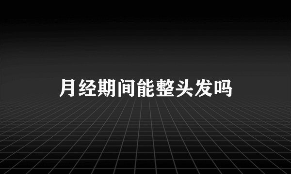 月经期间能整头发吗