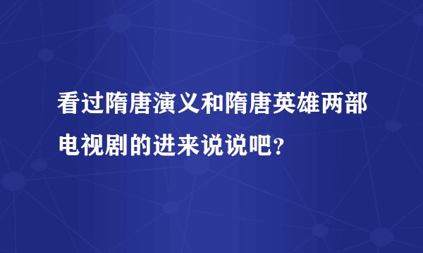 看过隋唐演义和隋唐英雄两部电视剧的进来说说吧？
