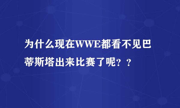为什么现在WWE都看不见巴蒂斯塔出来比赛了呢??
