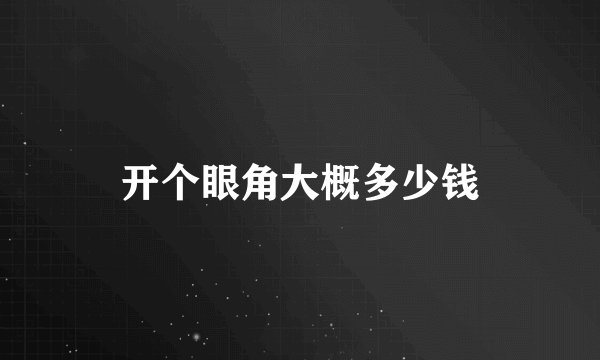 开个眼角大概多少钱