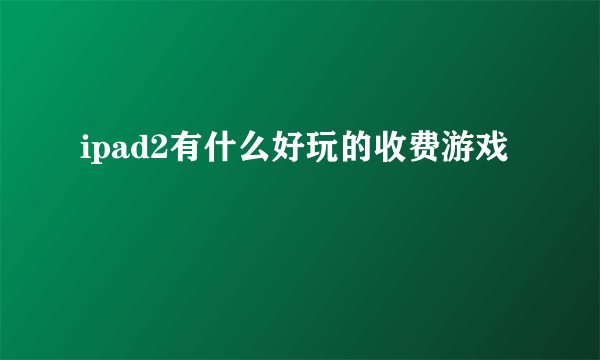 ipad2有什么好玩的收费游戏
