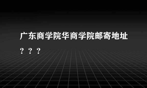 广东商学院华商学院邮寄地址???