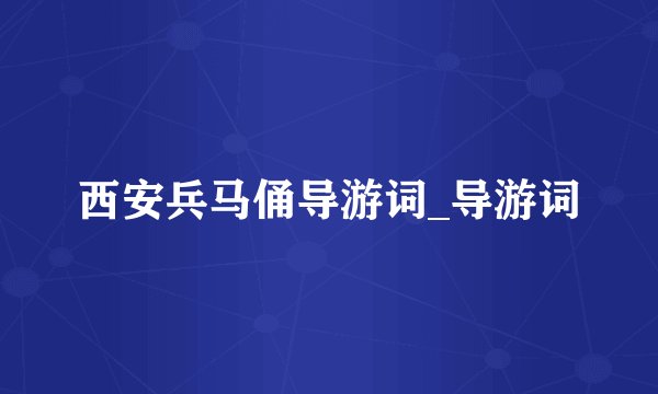 西安兵马俑导游词_导游词