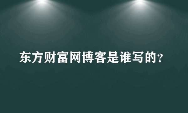 东方财富网博客是谁写的?