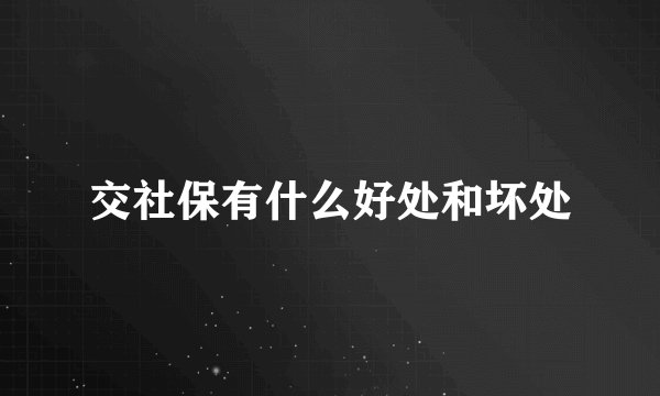 交社保有什么好处和坏处