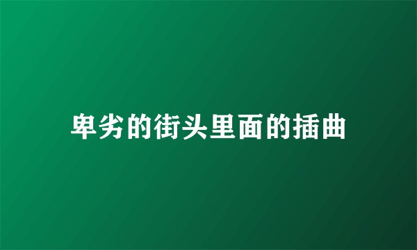 卑劣的街头里面的插曲