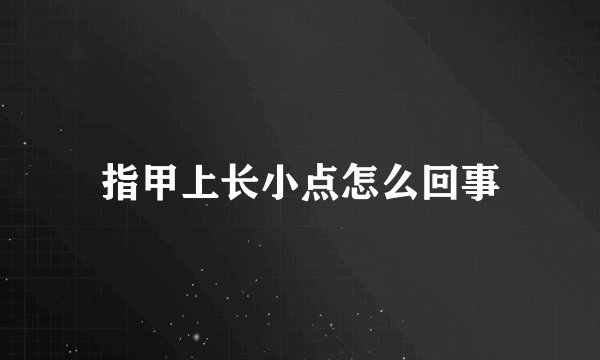 指甲上长小点怎么回事