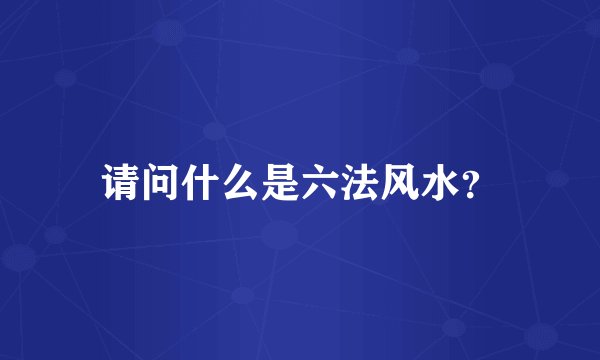 请问什么是六法风水?