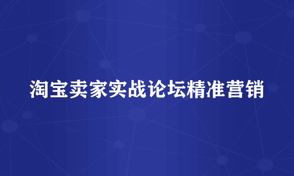 淘宝卖家实战论坛精准营销