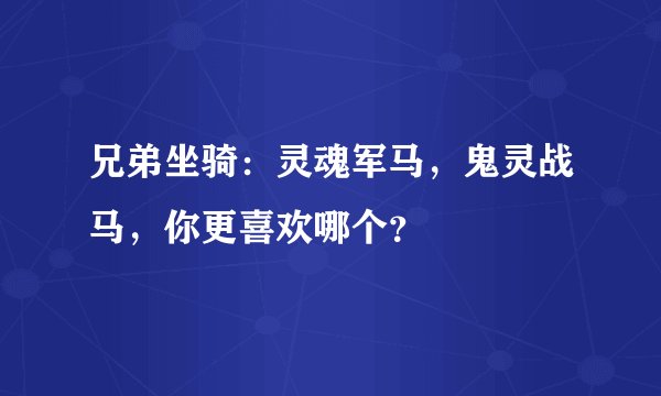 兄弟坐骑：灵魂军马，鬼灵战马，你更喜欢哪个？