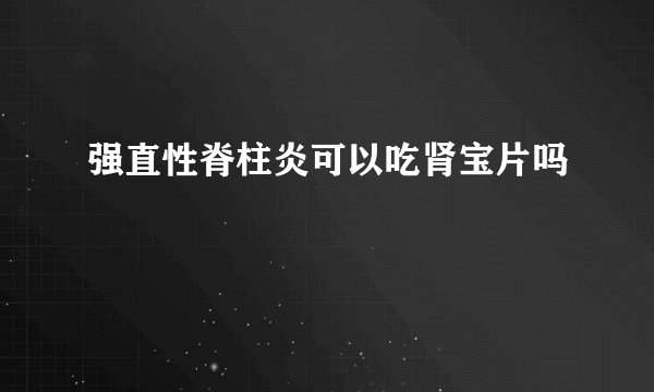 强直性脊柱炎可以吃肾宝片吗
