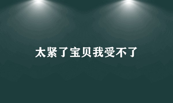 太紧了宝贝我受不了