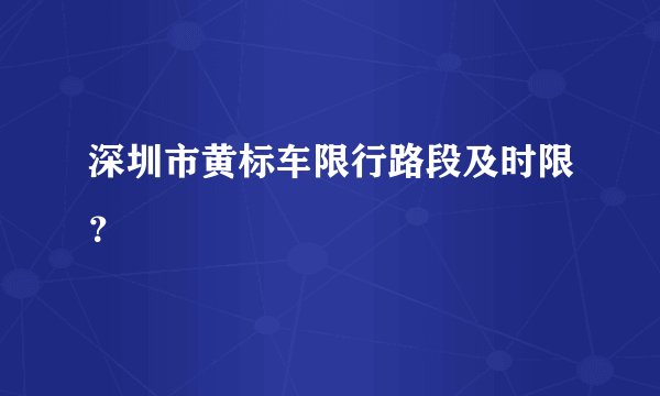 深圳市黄标车限行路段及时限？