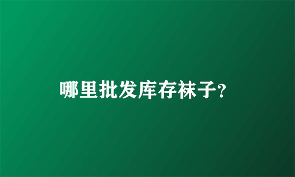 哪里批发库存袜子?