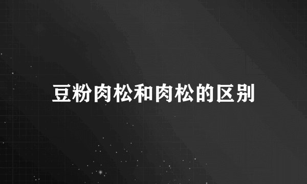豆粉肉松和肉松的区别