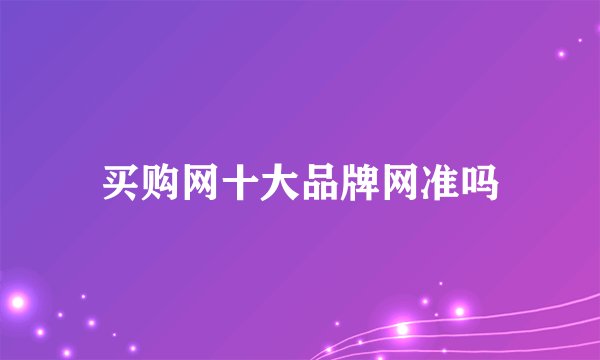 买购网十大品牌网准吗