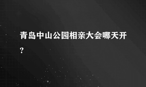 青岛中山公园相亲大会哪天开？