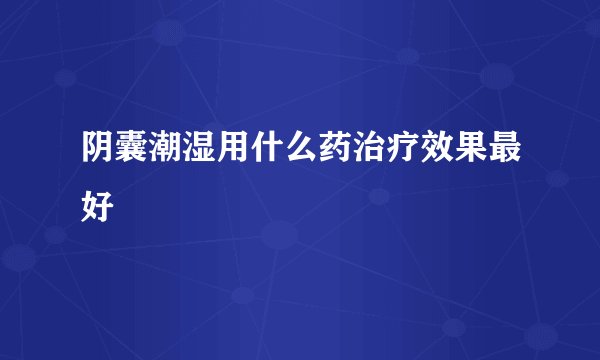 阴囊潮湿用什么药治疗效果最好