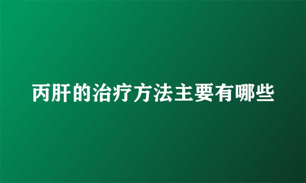 丙肝的治疗方法主要有哪些