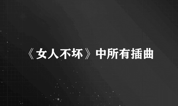 《女人不坏》中所有插曲