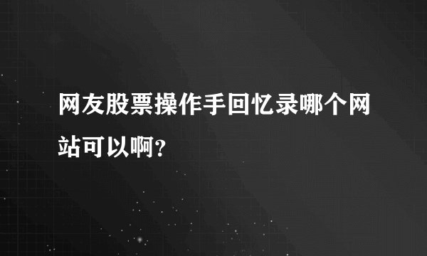 网友股票操作手回忆录哪个网站可以啊？