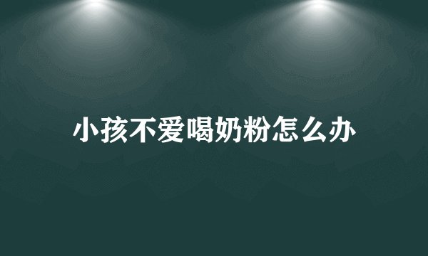 小孩不爱喝奶粉怎么办