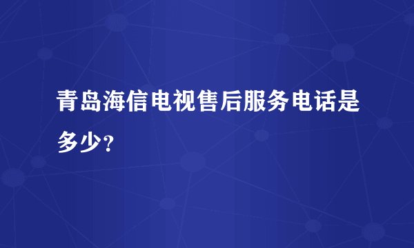 青岛海信电视售后服务电话是多少？