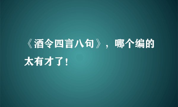 《酒令四言八句》,哪个编的太有才了!