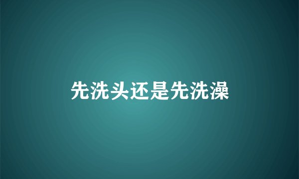 先洗头还是先洗澡