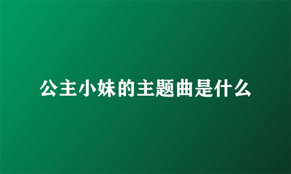 公主小妹的主题曲是什么