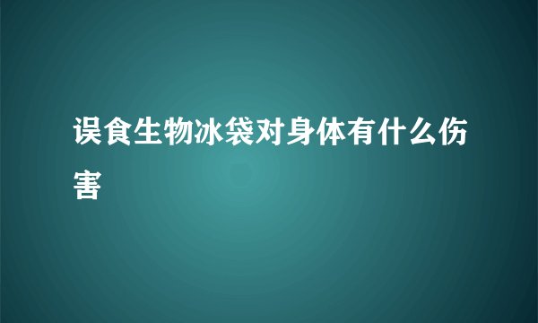 误食生物冰袋对身体有什么伤害