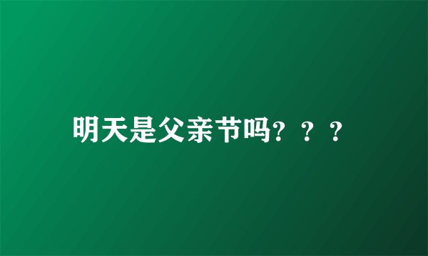 明天是父亲节吗？？？