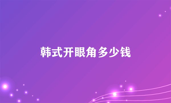 韩式开眼角多少钱