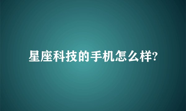星座科技的手机怎么样?