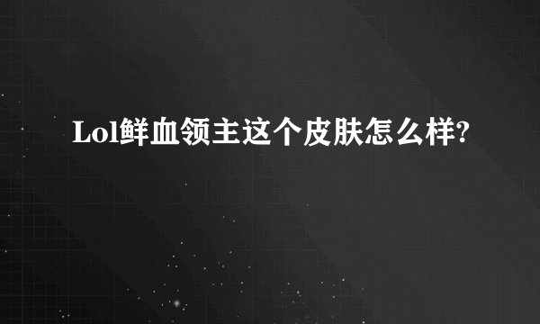 Lol鲜血领主这个皮肤怎么样?