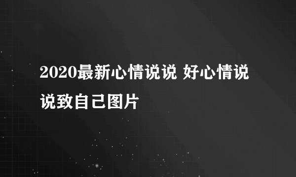 2020最新心情说说 好心情说说致自己图片