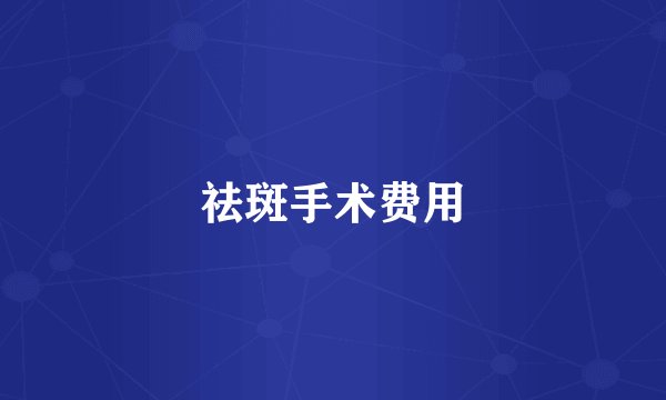 祛斑手术费用