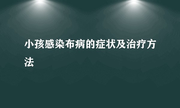 小孩感染布病的症状及治疗方法