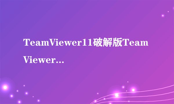 TeamViewer11破解版TeamViewer11破解版使用方法