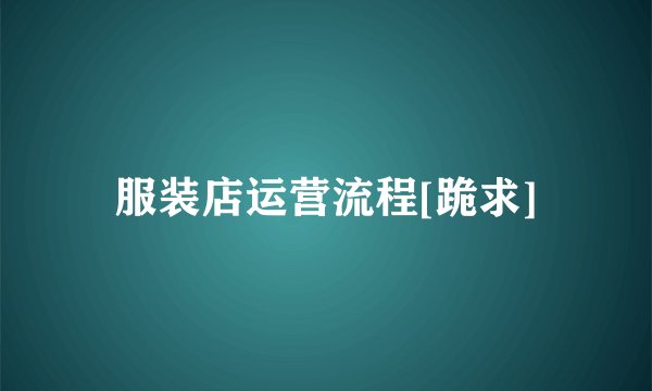 服装店运营流程[跪求]