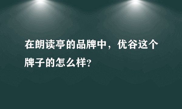 在朗读亭的品牌中,优谷这个牌子的怎么样?