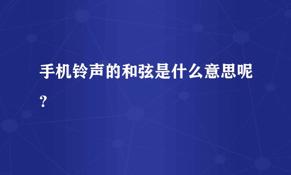 手机铃声的和弦是什么意思呢？