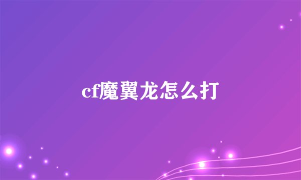 cf魔翼龙怎么打